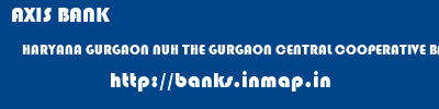 banks information of AXIS BANK HARYANA GURGAON NUH THE GURGAON CENTRAL COOPERATIVE BANK LIMITED AXIS BANK HARYANA GURGAON NUH THE GURGAON CENTRAL COOPERATIVE BANK LIMITED banks information